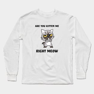 Are you kitten me right meow Long Sleeve T-Shirt